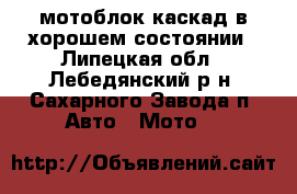 мотоблок каскад в хорошем состоянии - Липецкая обл., Лебедянский р-н, Сахарного Завода п. Авто » Мото   